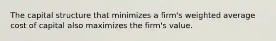 The capital structure that minimizes a firm's <a href='https://www.questionai.com/knowledge/koL1NUNNcJ-weighted-average' class='anchor-knowledge'>weighted average</a> cost of capital also maximizes the firm's value.