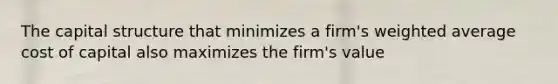 The capital structure that minimizes a firm's <a href='https://www.questionai.com/knowledge/koL1NUNNcJ-weighted-average' class='anchor-knowledge'>weighted average</a> cost of capital also maximizes the firm's value