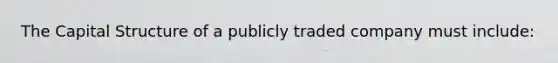 The Capital Structure of a publicly traded company must include: