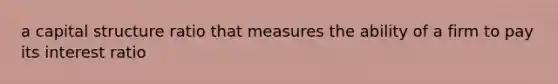 a capital structure ratio that measures the ability of a firm to pay its interest ratio