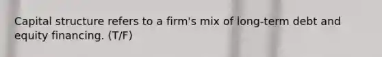 Capital structure refers to a firm's mix of long-term debt and equity financing. (T/F)