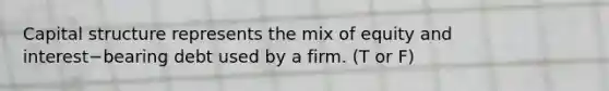 Capital structure represents the mix of equity and interest−bearing debt used by a firm. (T or F)