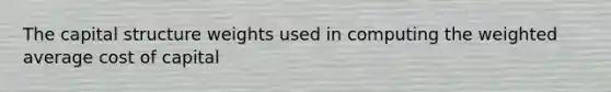 The capital structure weights used in computing the <a href='https://www.questionai.com/knowledge/koL1NUNNcJ-weighted-average' class='anchor-knowledge'>weighted average</a> cost of capital