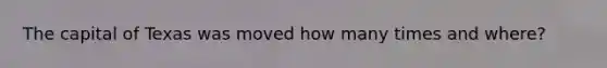 The capital of Texas was moved how many times and where?