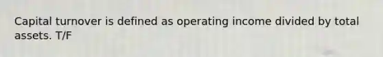 Capital turnover is defined as operating income divided by total assets. T/F