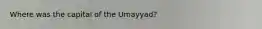 Where was the capital of the Umayyad?