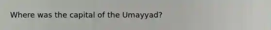 Where was the capital of the Umayyad?