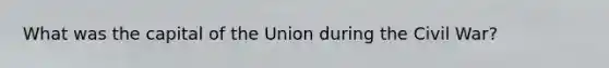 What was the capital of the Union during the Civil War?