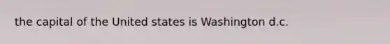 the capital of the United states is Washington d.c.