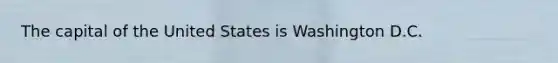 The capital of the United States is Washington D.C.