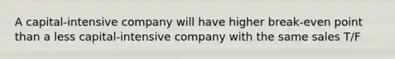 A capital-intensive company will have higher break-even point than a less capital-intensive company with the same sales T/F