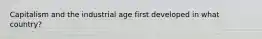 Capitalism and the industrial age first developed in what country?
