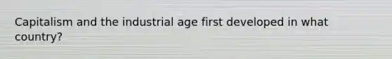 Capitalism and the industrial age first developed in what country?