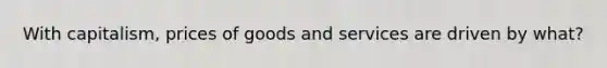 With capitalism, prices of goods and services are driven by what?