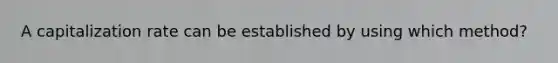 A capitalization rate can be established by using which method?