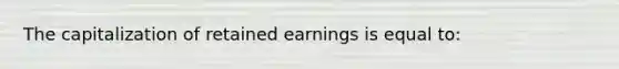 The capitalization of retained earnings is equal to: