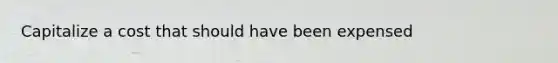 Capitalize a cost that should have been expensed