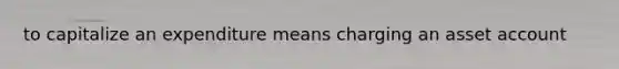 to capitalize an expenditure means charging an asset account