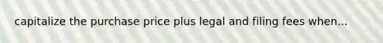 capitalize the purchase price plus legal and filing fees when...