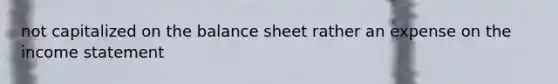 not capitalized on the balance sheet rather an expense on the income statement