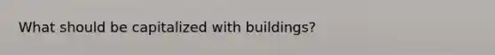 What should be capitalized with buildings?