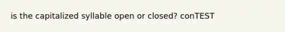 is the capitalized syllable open or closed? conTEST