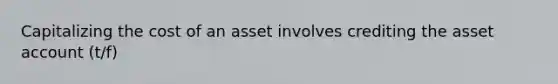 Capitalizing the cost of an asset involves crediting the asset account (t/f)