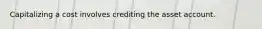 Capitalizing a cost involves crediting the asset account.