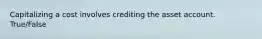 Capitalizing a cost involves crediting the asset account. True/False