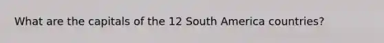 What are the capitals of the 12 South America countries?