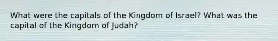 What were the capitals of the Kingdom of Israel? What was the capital of the Kingdom of Judah?