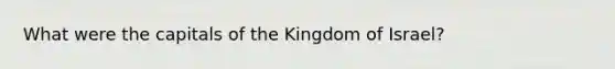 What were the capitals of the Kingdom of Israel?