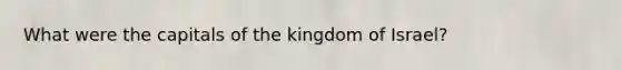 What were the capitals of the kingdom of Israel?