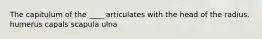 The capitulum of the ____ articulates with the head of the radius. humerus capals scapula ulna