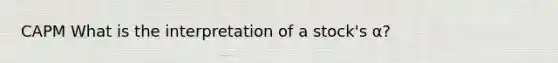 CAPM What is the interpretation of a stock's α?