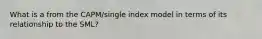 What is a from the CAPM/single index model in terms of its relationship to the SML?