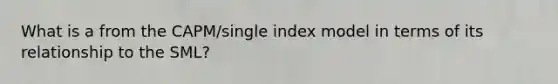 What is a from the CAPM/single index model in terms of its relationship to the SML?