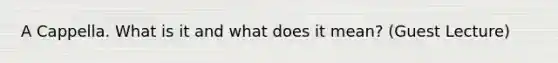 A Cappella. What is it and what does it mean? (Guest Lecture)