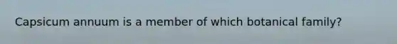 Capsicum annuum is a member of which botanical family?