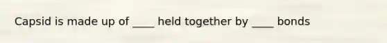 Capsid is made up of ____ held together by ____ bonds