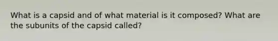 What is a capsid and of what material is it composed? What are the subunits of the capsid called?