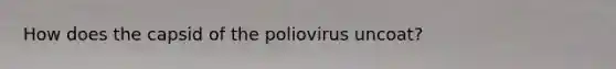 How does the capsid of the poliovirus uncoat?