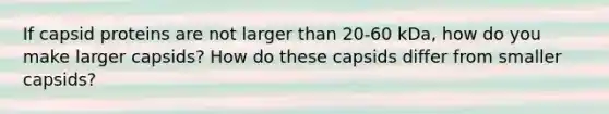 If capsid proteins are not larger than 20-60 kDa, how do you make larger capsids? How do these capsids differ from smaller capsids?