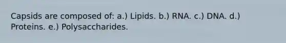 Capsids are composed of: a.) Lipids. b.) RNA. c.) DNA. d.) Proteins. e.) Polysaccharides.