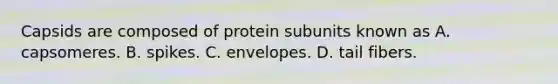 Capsids are composed of protein subunits known as A. capsomeres. B. spikes. C. envelopes. D. tail fibers.