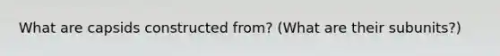 What are capsids constructed from? (What are their subunits?)