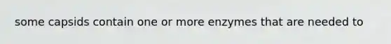 some capsids contain one or more enzymes that are needed to