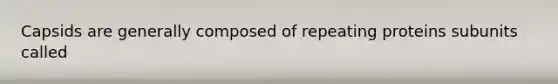 Capsids are generally composed of repeating proteins subunits called