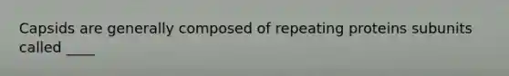 Capsids are generally composed of repeating proteins subunits called ____