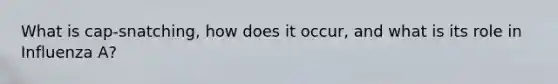 What is cap-snatching, how does it occur, and what is its role in Influenza A?